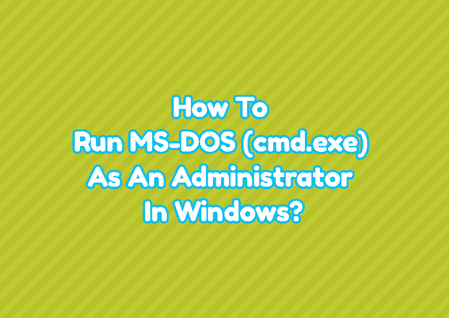 How To Run MS-DOS (cmd.exe) As An Administrator In Windows?