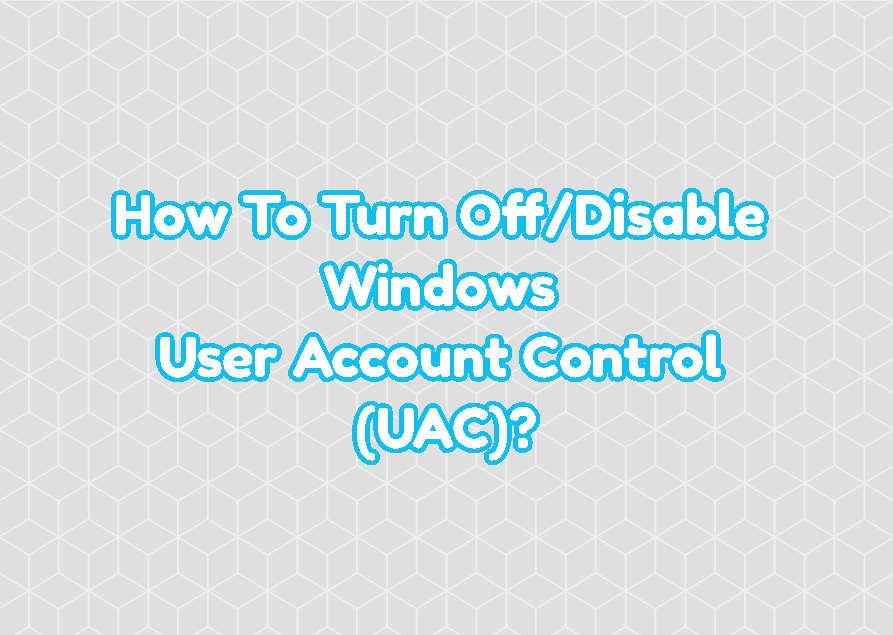 How To Turn Off/Disable Windows User Account Control (UAC)?