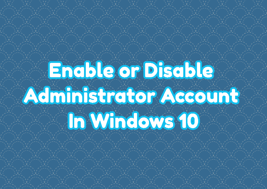 Enable or Disable Administrator Account In Windows 10