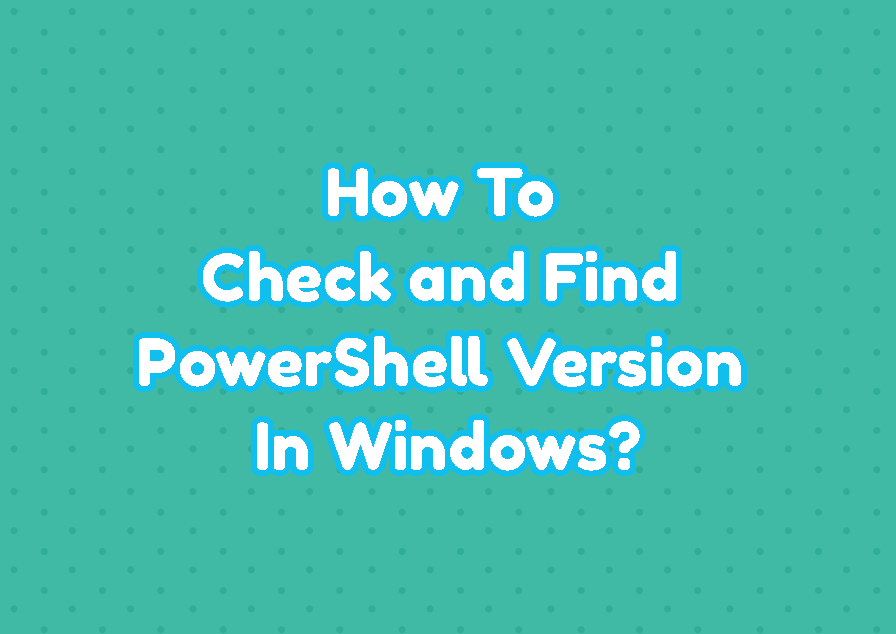 How To Check and Find PowerShell Version In Windows?