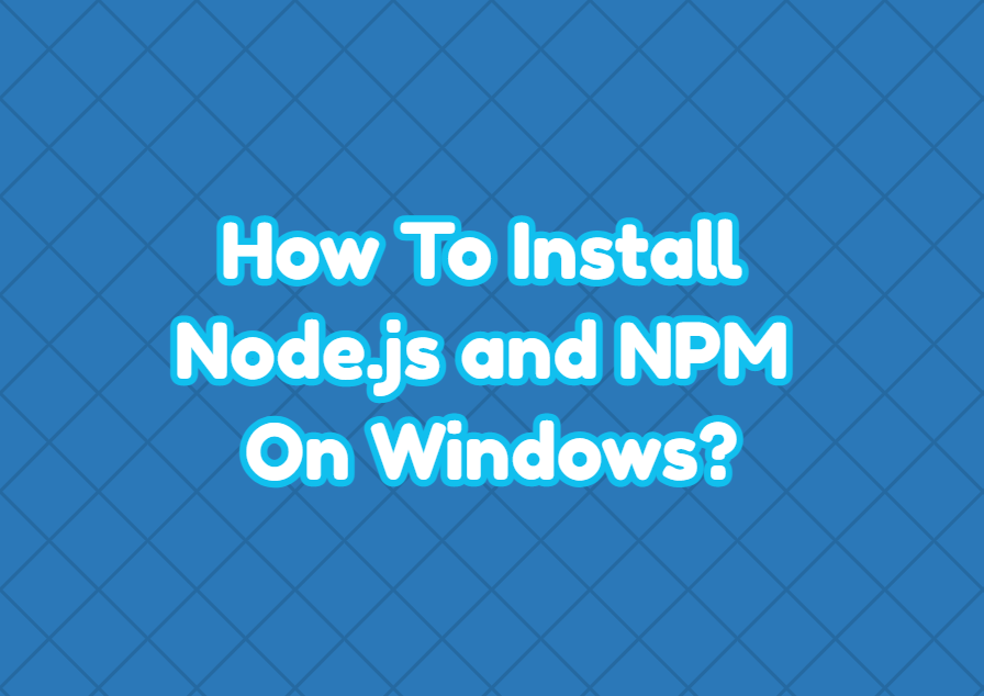 How To Install Node.js and NPM On Windows?