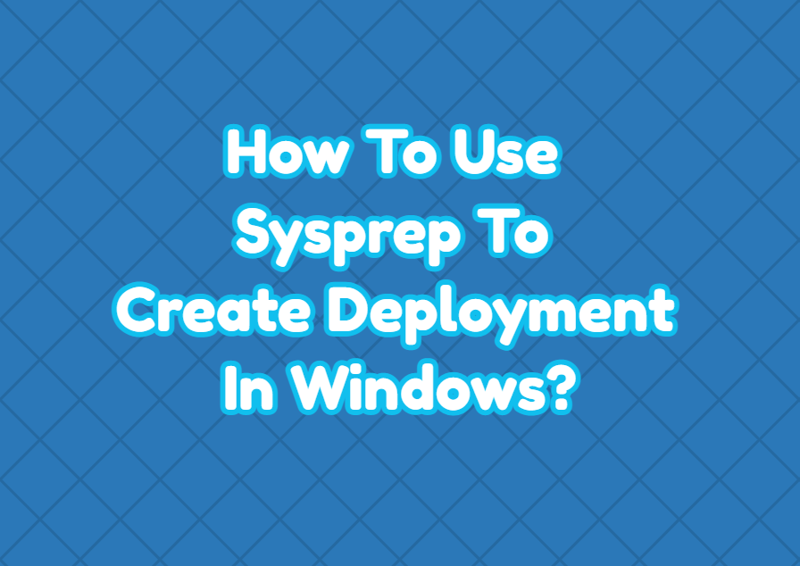 How To Use Sysprep To Create Deployment In Windows?