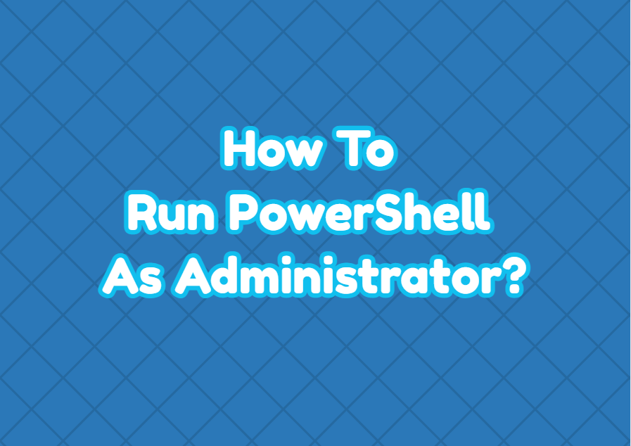 How To Run PowerShell As Administrator?