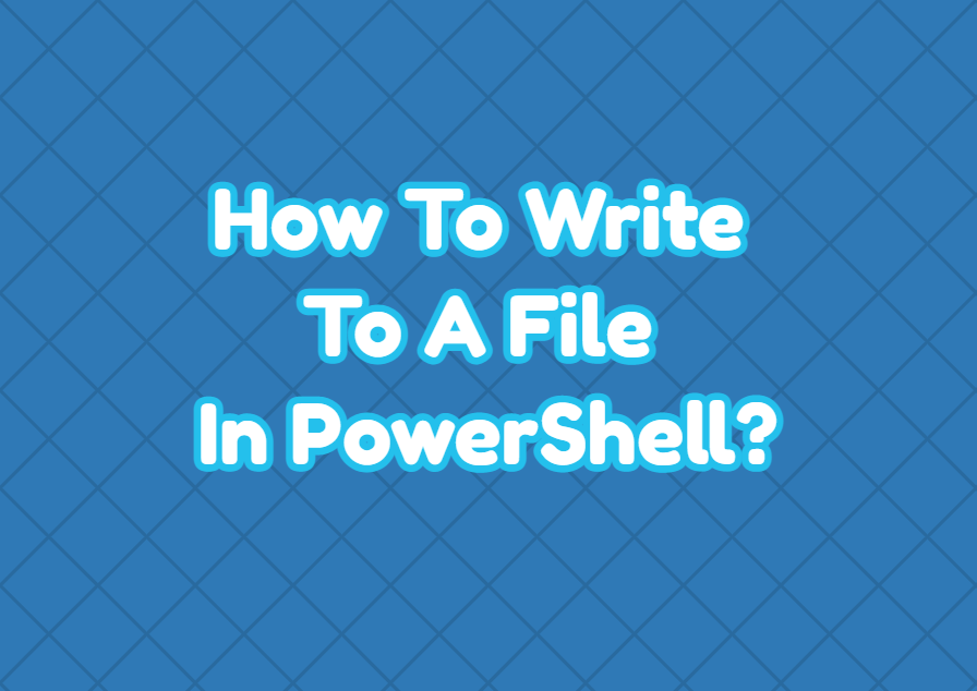 How To Write To A File In PowerShell?